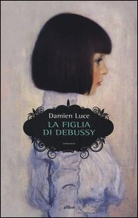 La figlia di Debussy - Damien Luce - Libro Elliot 2014, Scatti | Libraccio.it