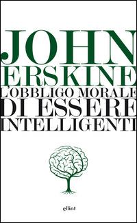 L'obbligo morale di essere intelligenti - John Erskine - Libro Elliot 2015, Lampi | Libraccio.it