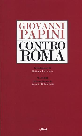Contro Roma - Giovanni Papini - Libro Elliot 2015, Maestri | Libraccio.it