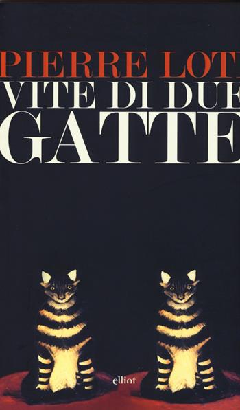 Vite di due gatte - Pierre Loti - Libro Elliot 2015, Lampi | Libraccio.it