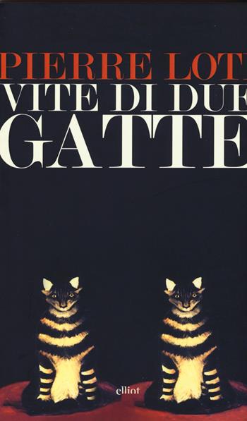 Vite di due gatte - Pierre Loti - Libro Elliot 2015, Lampi | Libraccio.it