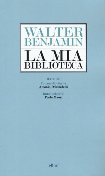La mia biblioteca - Walter Benjamin - Libro Elliot 2016, Maestri | Libraccio.it
