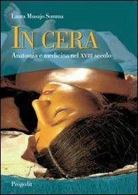 In cera. Anatomia e medicina nel XVIII secolo - Laura Musajo Somma - Libro Progedit 2007, Tempi e idee delle scienze | Libraccio.it