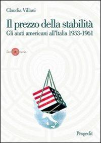 Il prezzo della stabilità. Gli aiuti americani all'Italia 1953-1961 - Claudia Villani - Libro Progedit 2007, Storia e memoria | Libraccio.it