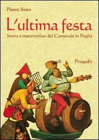 L' ultima festa. Storia e metamorfosi del carnevale in Puglia - Pietro Sisto - Libro Progedit 2008, Il paese di Cuccagna | Libraccio.it