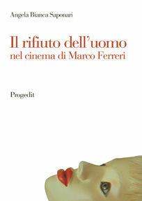 Il rifiuto dell'uomo nel cinema di Marco Ferreri - Angela Bianca Saponari - Libro Progedit 2008, Arti. Musica. Spettacolo | Libraccio.it