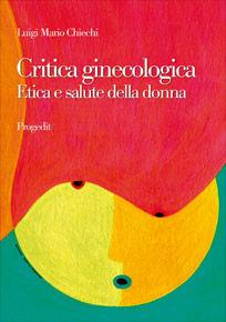 Critica ginecologica. Etica e salute della donna - Luigi M. Chiechi - Libro Progedit 2008, Scienza della salute | Libraccio.it