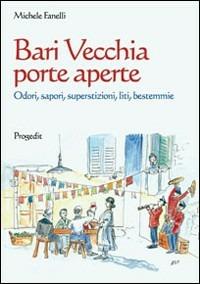 Bari vecchia porte aperte. Odori, sapori, superstizioni, liti, bestemmie - Michele Fanelli - Libro Progedit 2009, Lunari | Libraccio.it