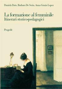 La formazione al femminile. Itinerari storico-pedagogici - Daniela Dato, Barbara De Serio, Anna Grazia Lopez - Libro Progedit 2009, Pedagogie | Libraccio.it