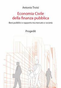 Economia civile della finanza pubblica. Beni pubblici e rapporto tra mercato e società - Antonio Troisi - Libro Progedit 2009, Università | Libraccio.it