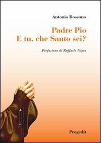 Padre Pio. E tu, che santo sei? - Antonio Rossano - Libro Progedit 2009, Romanzi e racconti | Libraccio.it