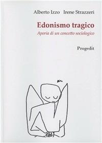Edonismo tragico. Aporia di un concetto sociologico - Alberto Izzo, Irene Strazzeri - Libro Progedit 2010, Limine | Libraccio.it