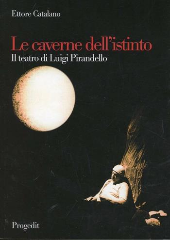 Le caverne dell'istinto. Il teatro di Pirandello - Ettore Catalano - Libro Progedit 2010, Letterature | Libraccio.it