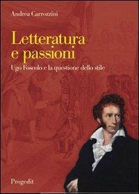 Letteratura e passioni. Ugo Foscolo e la questione dello stile - Andrea Carrozzini - Libro Progedit 2011, Letterature | Libraccio.it