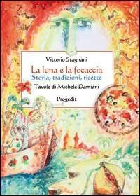 La luna e la focaccia. Storia, tradizioni, ricette - Vittorio Stagnani - Libro Progedit 2011, Lunari | Libraccio.it