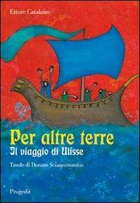 Per altre terre. Il viaggio di Ulisse. Tavole a colori di Donato Sciannimanico - Ettore Catalano - Libro Progedit 2011, Letterature | Libraccio.it