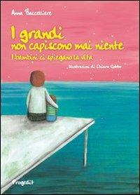 I grandi non capiscono mai niente. I bambini ci spiegano la vita - Anna Baccelliere - Libro Progedit 2012, Briciole | Libraccio.it