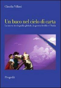 Un buco nel cielo di carta. La nuova storiografia globale, la guerra fredda e l'Italia - Claudia Villani - Libro Progedit 2012, Storia e memoria | Libraccio.it