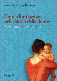 Cura e formazione nella storia delle donne. Madri, maestre, educatrici  - Libro Progedit 2012, Storie dell'educazione | Libraccio.it