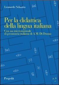 Per la didattica della lingua italiana. Con un micromanuale di pronuncia italiana - Leonardo Sebastio - Libro Progedit 2012, Letterature | Libraccio.it