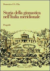Storia della ginnastica nell'Italia meridionale. L'opera di Giuseppe Pezzarossa (1851-1911) in terra di Bari - Domenico F. Elia - Libro Progedit 2013, Storia e memoria | Libraccio.it