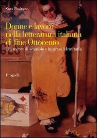 Donne e lavoro nella letteratura italiana di fine Ottocento. Tra merce di scambio e impresa identitaria - Sara Positano - Libro Progedit 2014, Letterature | Libraccio.it