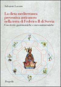 La dieta mediterranea preventiva anticancro nella terra di Federico II di Svevia. Con ricette grastronomiche e onco-nutraceutiche - Salvatore Loconte - Libro Progedit 2014, Scienza della salute | Libraccio.it