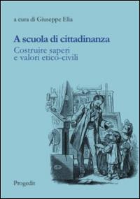 A scuola di cittadinanza. Costruire saperi e valori etico-civili  - Libro Progedit 2014, Pedagogie | Libraccio.it