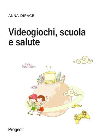 Videogiochi, scuola e salute - Anna Dipace - Libro Progedit 2015, Studi e ricerche sull'educare mediale | Libraccio.it