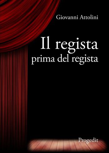 Il regista prima del regista - Giovanni Attolini - Libro Progedit 2016, Arti. Musica. Spettacolo | Libraccio.it