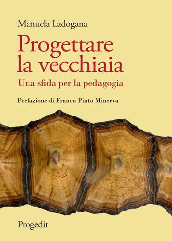 Progettare la vecchiaia. Una sfida per la pedagogia - Manuela Ladogana - Libro Progedit 2016, Pedagogie | Libraccio.it