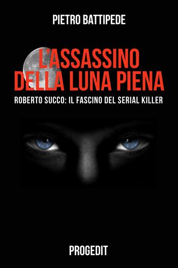 L'assassino della luna piena. Roberto Succo: il fascino del serial killer - Pietro Battipede - Libro Progedit 2017, Reti | Libraccio.it
