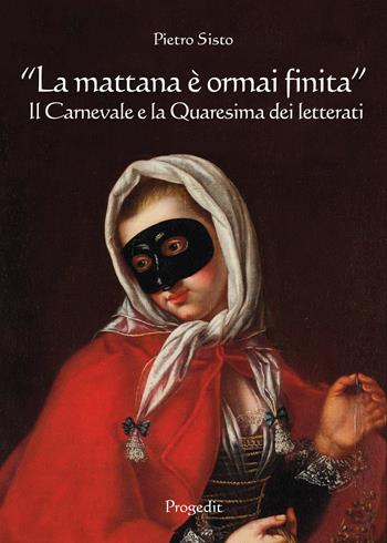 «La mattana è ormai finita». Il carnevale e la quaresima dei letterati - Pietro Sisto - Libro Progedit 2019, Il paese di Cuccagna | Libraccio.it