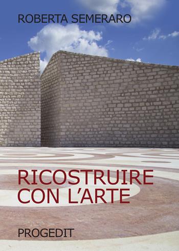 Ricostruire con l'arte - Roberta Semeraro - Libro Progedit 2018, Tempi liberi | Libraccio.it