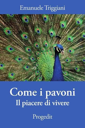 Come i pavoni. Il piacere di vivere - Emanuele Triggiani - Libro Progedit 2019, I protagonisti | Libraccio.it