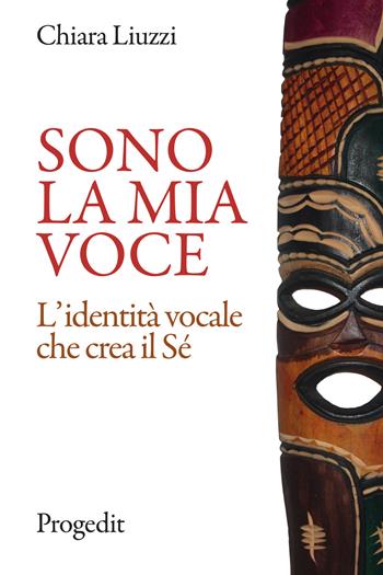 Sono la mia voce. L'identità vocale che crea il Sé - Chiara Liuzzi - Libro Progedit 2020, Arti. Musica. Spettacolo | Libraccio.it