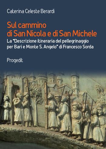 Sul cammino di San Nicola e di San Michele. La «Descrizione itineraria del pellegrinaggio per Bari e Monte S. Angelo» di Francesco Sorda - Caterina Celeste Berardi - Libro Progedit 2019, Antropologia e mediterraneo | Libraccio.it