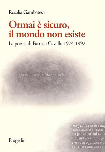 Ormai è sicuro, il mondo non esiste. La poesia di Patrizia Cavalli (1974-1992) - Rosalia Gambatesa - Libro Progedit 2020, Incroci e percorsi di lingue e letterature | Libraccio.it