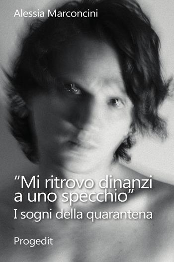 «Mi ritrovo dinanzi a uno specchio». I sogni della quarantena - Alessia Marconcini - Libro Progedit 2020, Tempi liberi | Libraccio.it