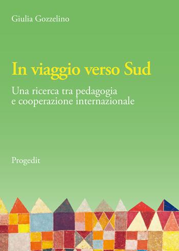 In viaggio verso Sud. Una ricerca tra pedagogia e cooperazione internazionale - Giulia Gozzelino - Libro Progedit 2020, Educazione, Società e Pedagogia Militante/Education, Society and Militant Pedagogy | Libraccio.it