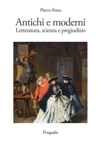 Antichi e moderni. Letteratura, scienza, pregiudizio - Pietro Sisto - Libro Progedit 2020, Il paese di Cuccagna | Libraccio.it