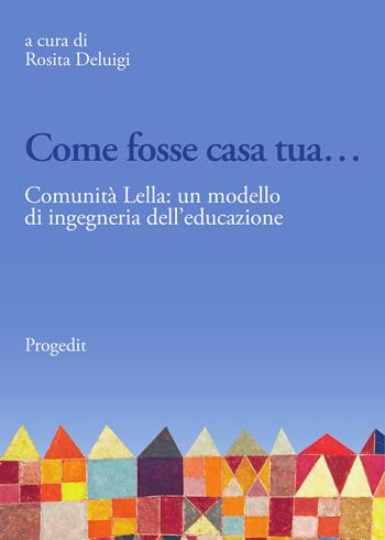 Come fosse casa tua.... Comunità Lella: un modello di ingegneria dell'educazione  - Libro Progedit 2020, Educazione, Società e Pedagogia Militante/Education, Society and Militant Pedagogy | Libraccio.it