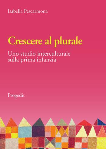 Crescere al plurale. Uno studio interculturale sulla prima infanzia - Isabella Pescarmona - Libro Progedit 2021 | Libraccio.it