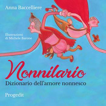 Nonnilario. Dizionario dell'amore nonnesco. Ediz. a colori - Anna Baccelliere - Libro Progedit 2021, Briciole | Libraccio.it