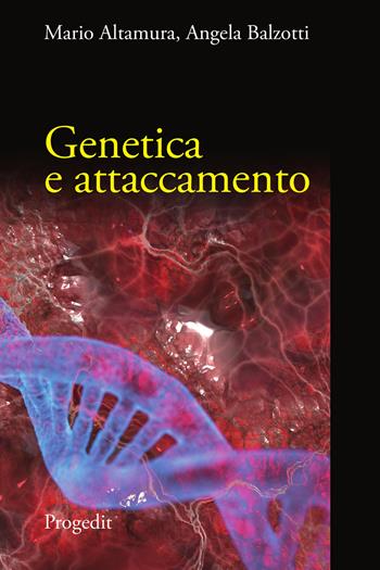 Genetica e attaccamento - Mario Altamura, Angela Balzotti - Libro Progedit 2020 | Libraccio.it