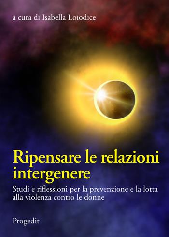 Ripensare le relazioni intergenere. Studi e riflessioni per la prevenzione e la lotta alla violenza contro le donne  - Libro Progedit 2020, Pedagogie | Libraccio.it