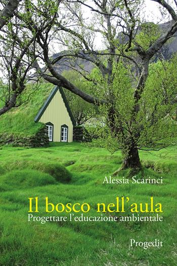 Il bosco nell'aula. Progettare l'educazione ambientale - Alessia Scarinci - Libro Progedit 2021, Pedagogie | Libraccio.it