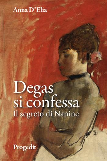 Degas si confessa. Il segreto di Nanine - Anna D'Elia - Libro Progedit 2022, Romanzi e racconti | Libraccio.it