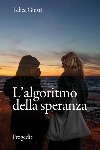 L' algoritmo della speranza - Felice Giusti - Libro Progedit 2022, Romanzi e racconti | Libraccio.it