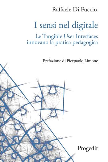 I sensi nel digitale. Le Tangible User Interfaces innovano la pratica pedagogica - Raffaele Di Fuccio - Libro Progedit 2022 | Libraccio.it
